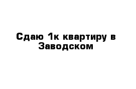 Сдаю 1к квартиру в Заводском